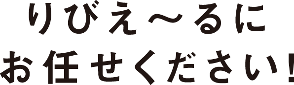 りびえ~るにお任せください!